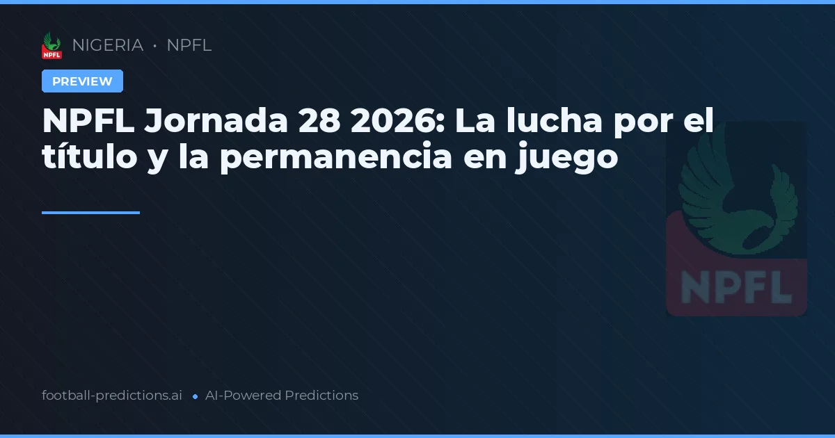 NPFL Jornada 28 2026: La lucha por el título y la permanencia en juego