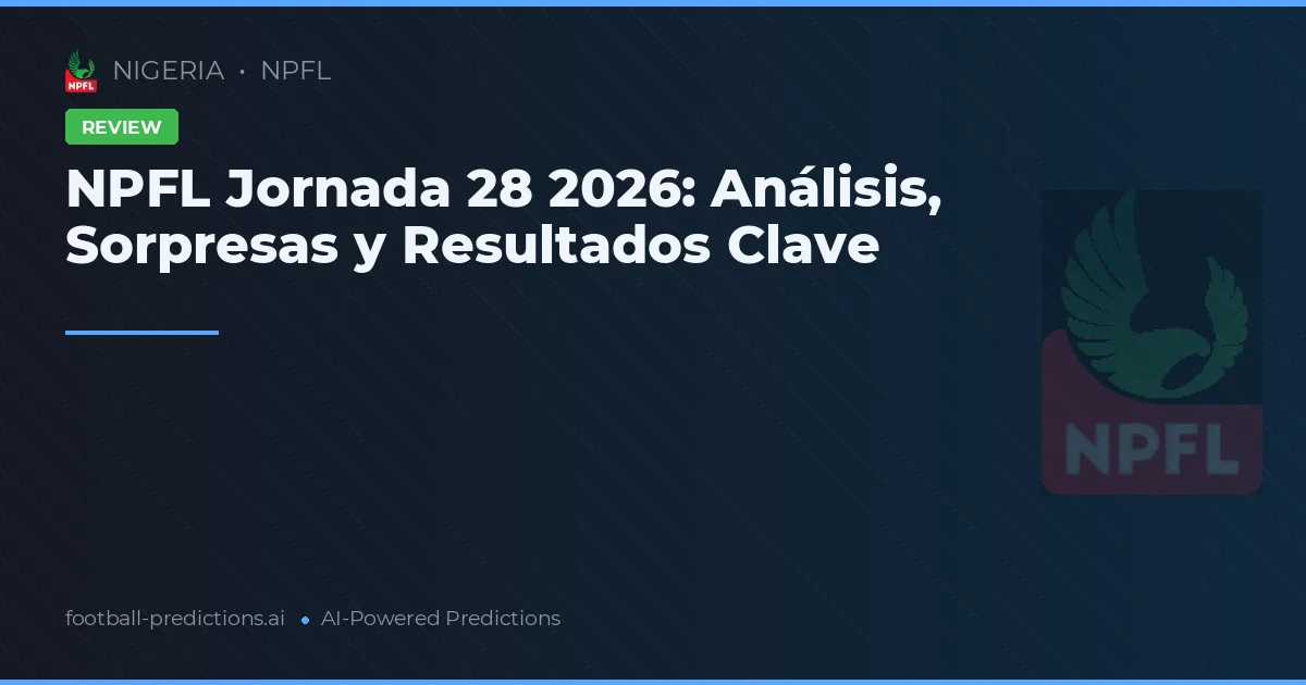 NPFL Jornada 28 2026: Análisis, Sorpresas y Resultados Clave