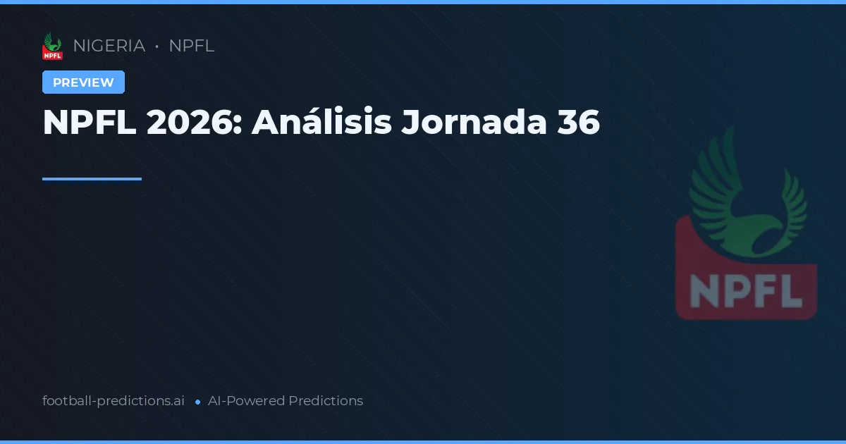 NPFL 2026: Análisis Jornada 36
