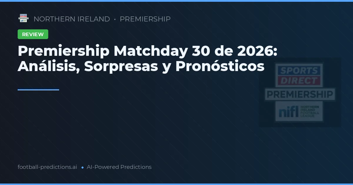 Premiership Matchday 30 de 2026: Análisis, Sorpresas y Pronósticos
