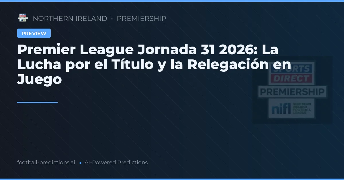 Premier League Jornada 31 2026: La Lucha por el Título y la Relegación en Juego