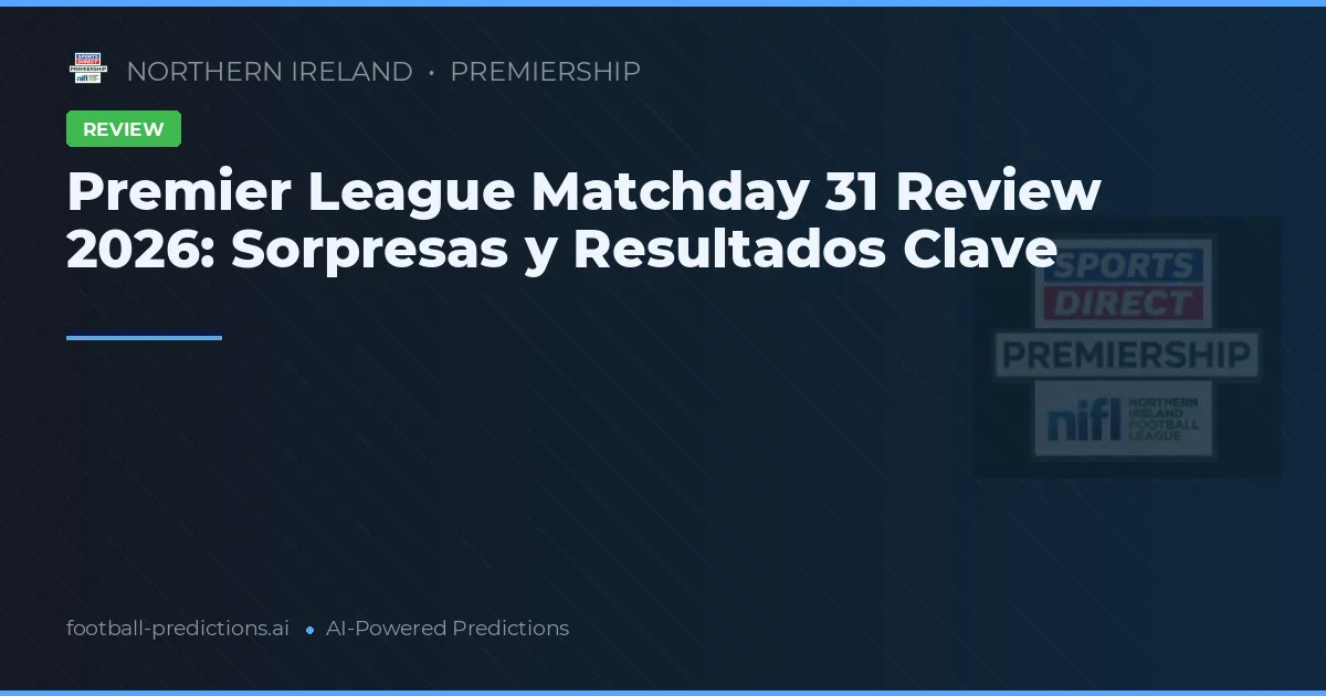Premier League Matchday 31 Review 2026: Sorpresas y Resultados Clave