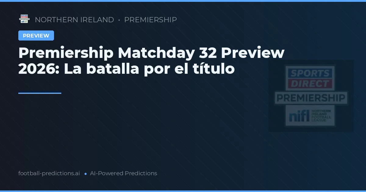 Premiership Matchday 32 Preview 2026: La batalla por el título