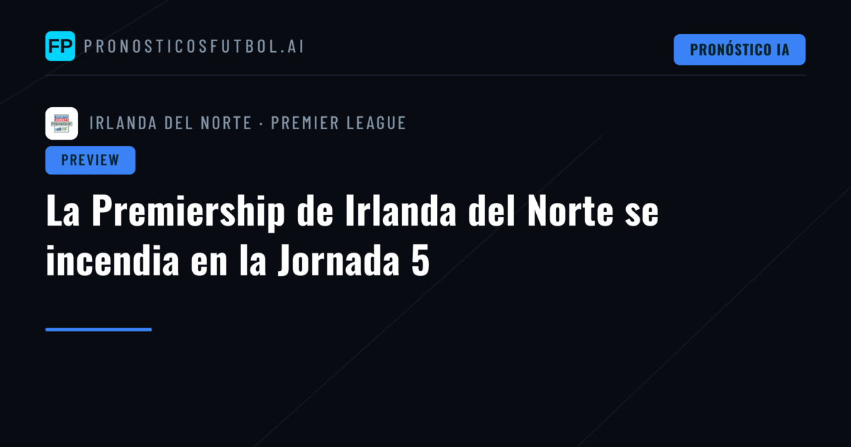 La Premiership de Irlanda del Norte se incendia en la Jornada 5