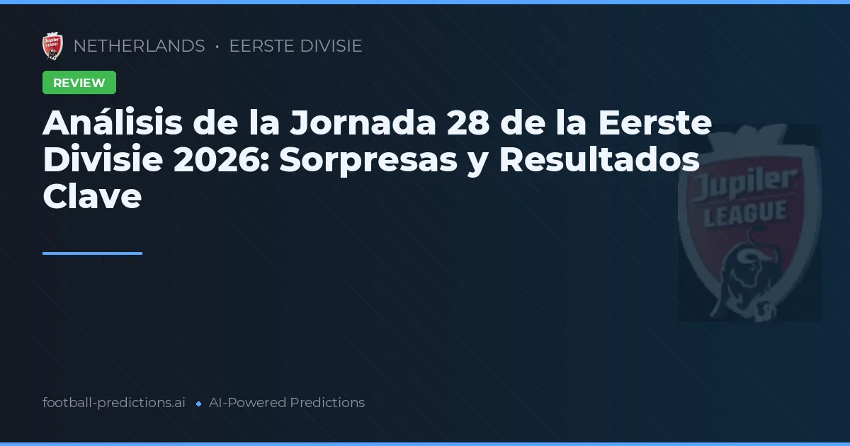 Análisis de la Jornada 28 de la Eerste Divisie 2026: Sorpresas y Resultados Clave