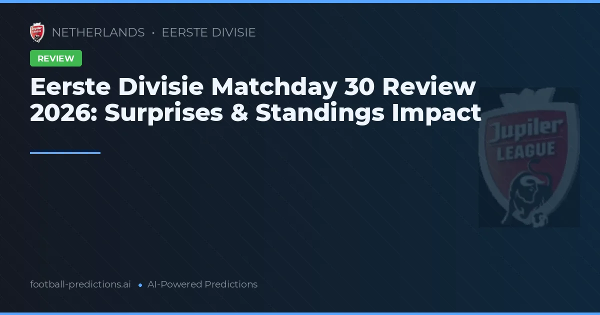 Eerste Divisie Matchday 30 Review 2026: Surprises & Standings Impact
