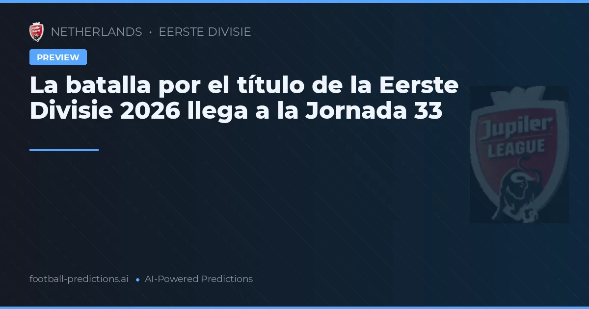 La batalla por el título de la Eerste Divisie 2026 llega a la Jornada 33