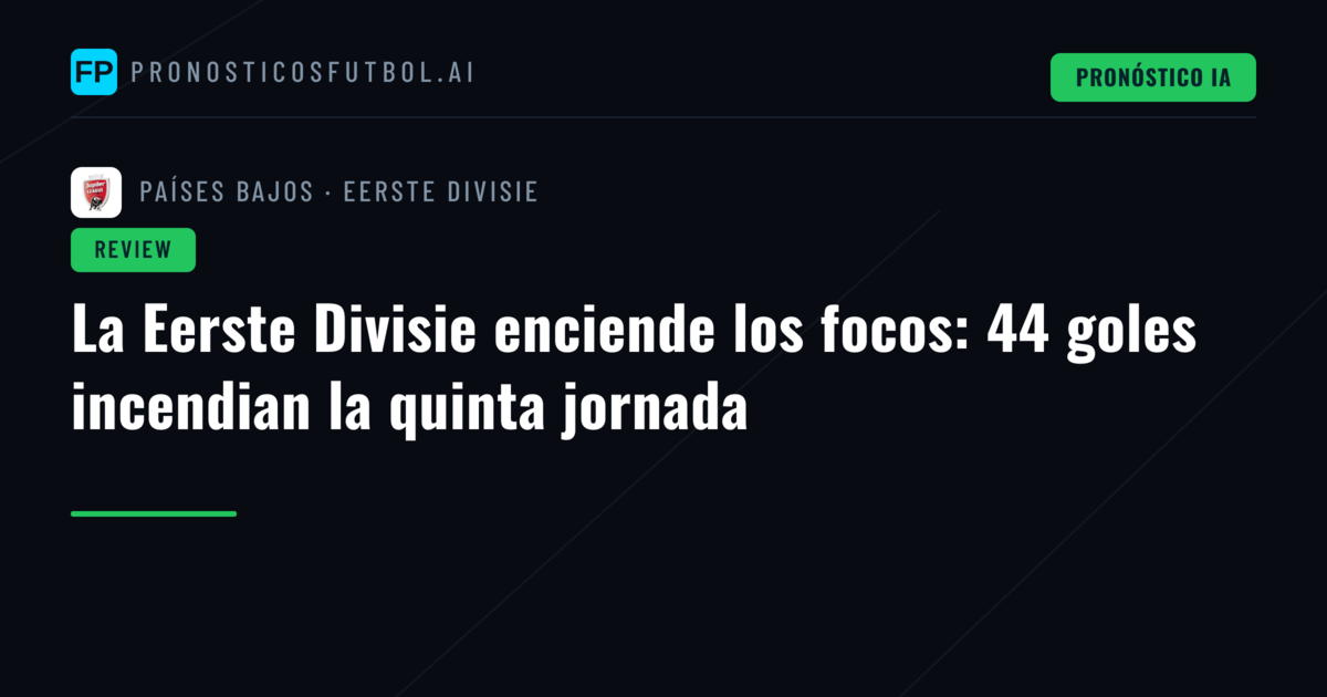 La Eerste Divisie enciende los focos: 44 goles incendian la quinta jornada