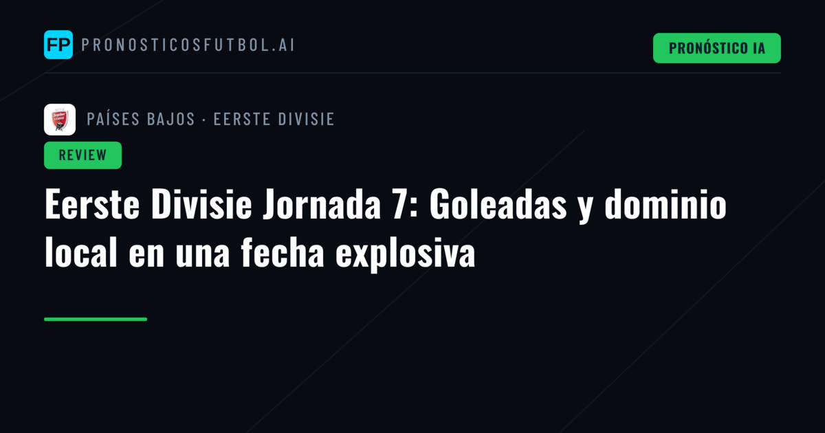 Eerste Divisie Jornada 7: Goleadas y dominio local en una fecha explosiva