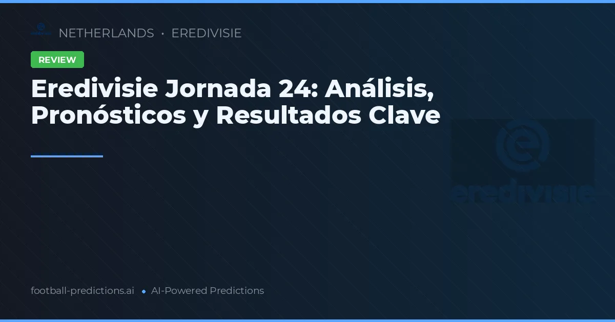 Eredivisie Jornada 24: Análisis, Pronósticos y Resultados Clave