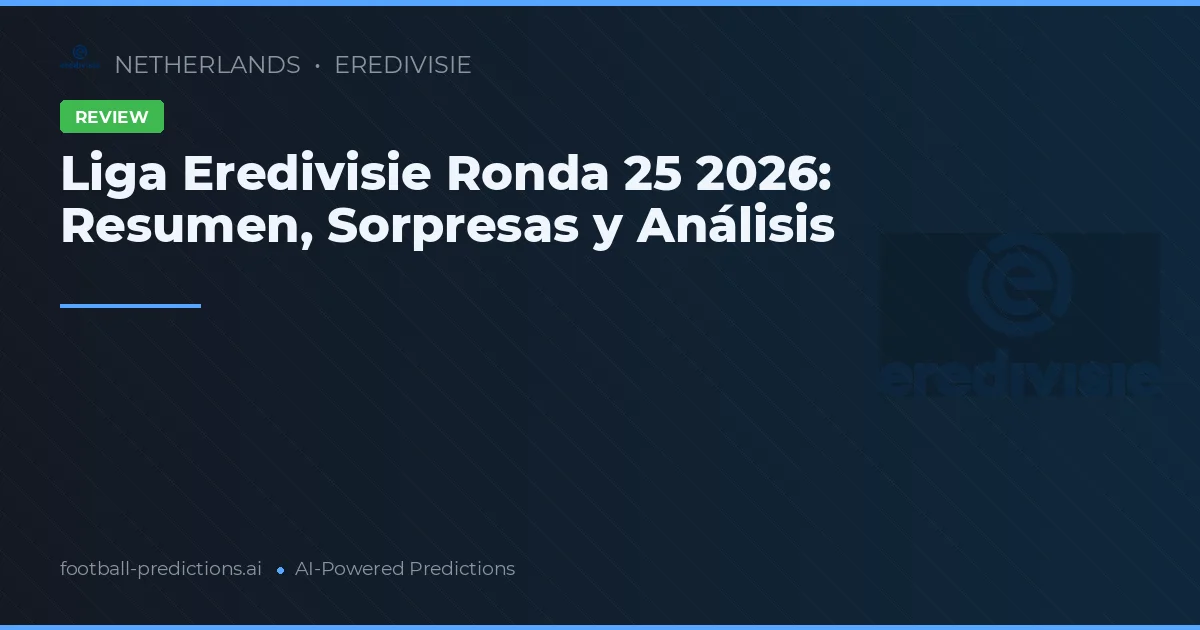 Liga Eredivisie Ronda 25 2026: Resumen, Sorpresas y Análisis