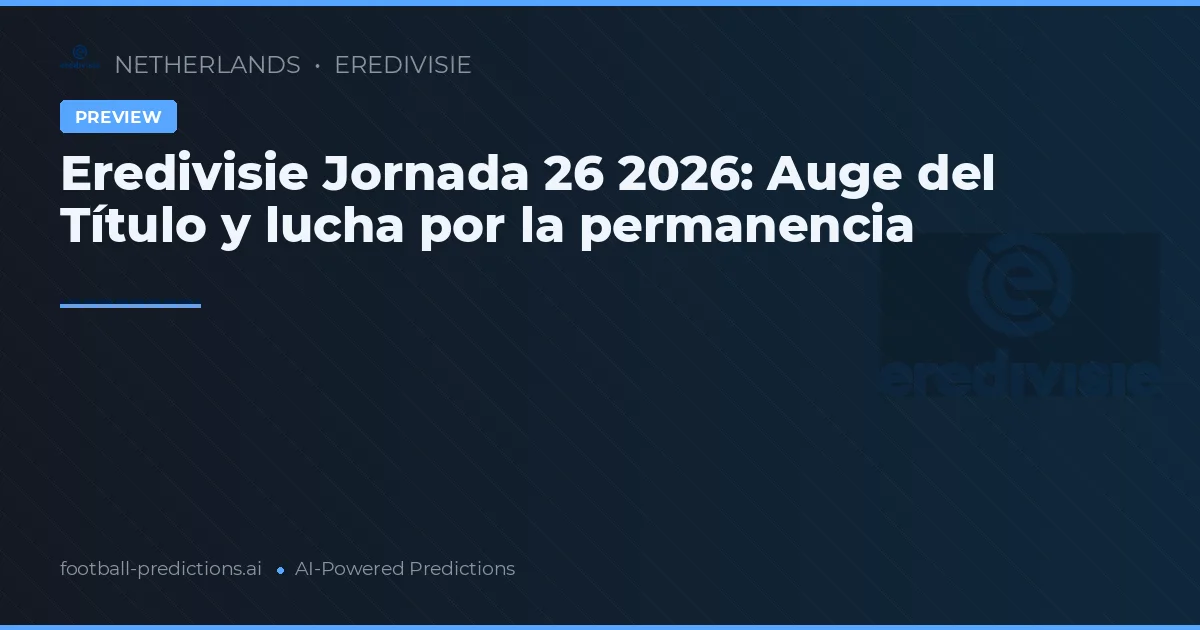 Eredivisie Jornada 26 2026: Auge del Título y lucha por la permanencia