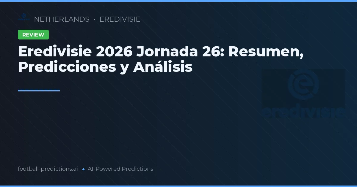 Eredivisie 2026 Jornada 26: Resumen, Predicciones y Análisis