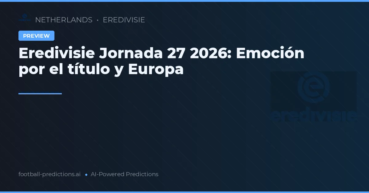 Eredivisie Jornada 27 2026: Emoción por el título y Europa