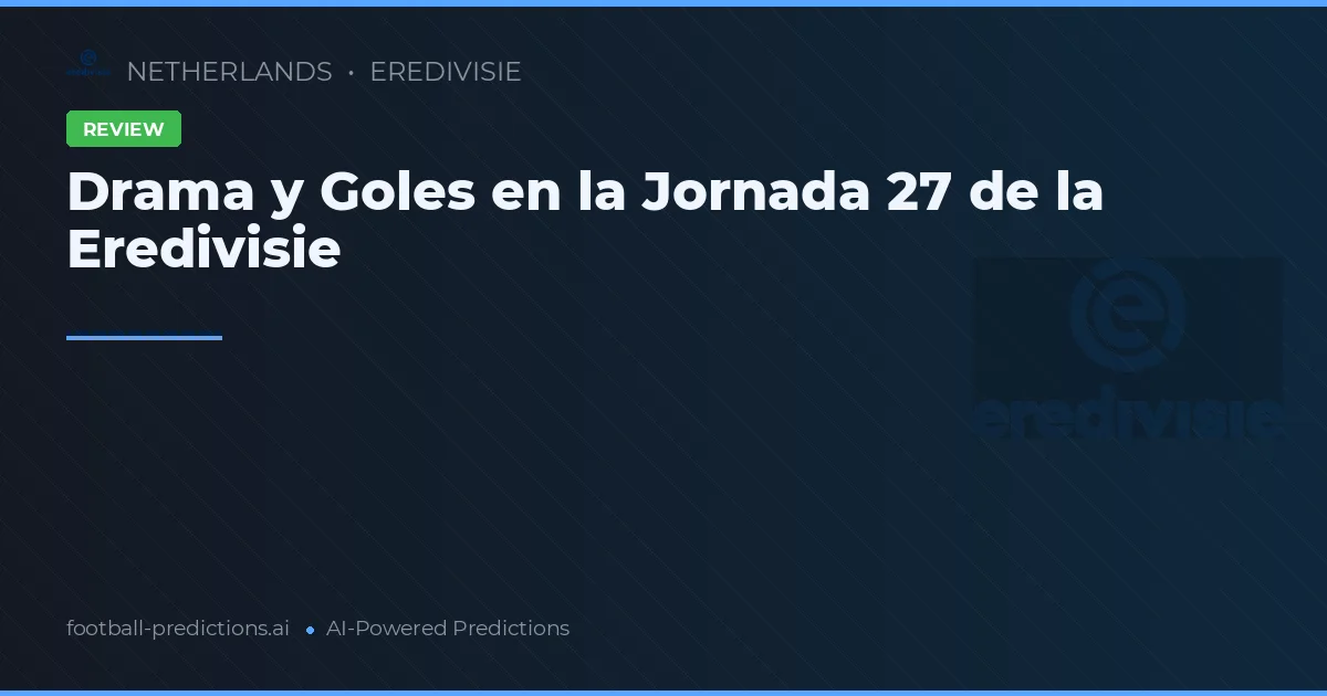 Drama y Goles en la Jornada 27 de la Eredivisie