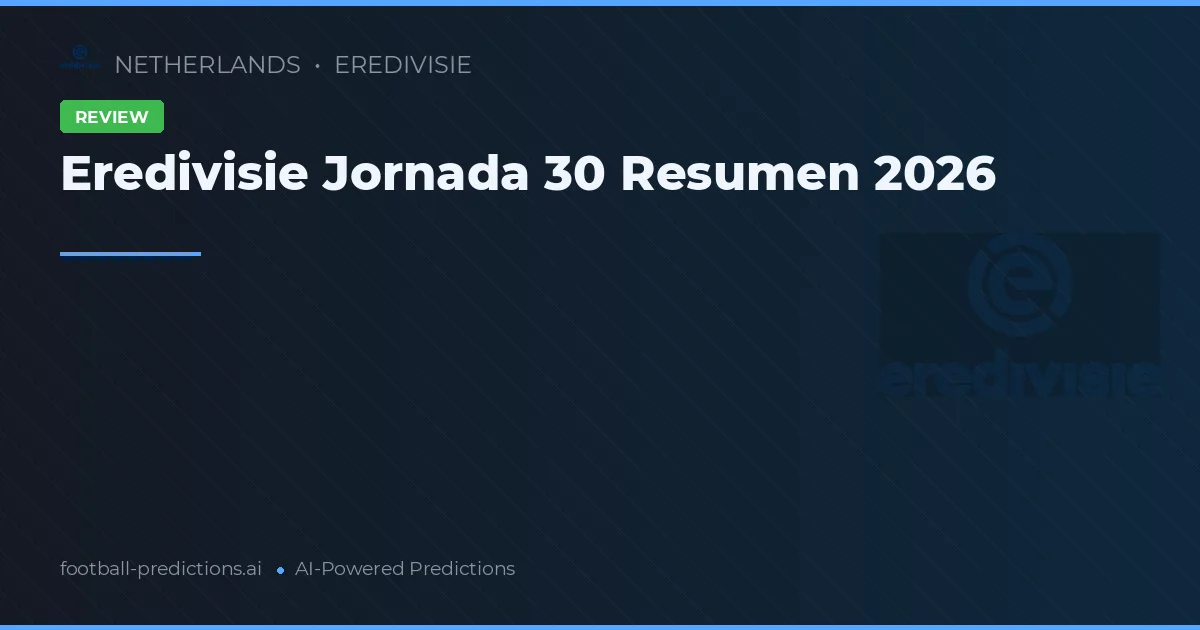 Eredivisie Jornada 30 Resumen 2026
