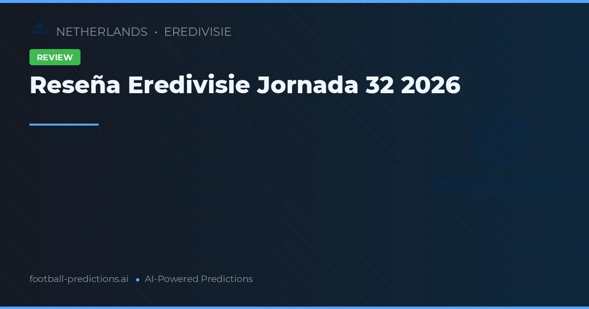 Reseña Eredivisie Jornada 32 2026