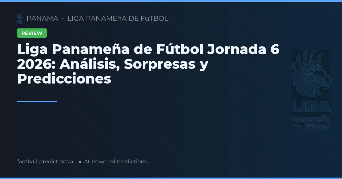 Liga Panameña de Fútbol Jornada 6 2026: Análisis, Sorpresas y Predicciones