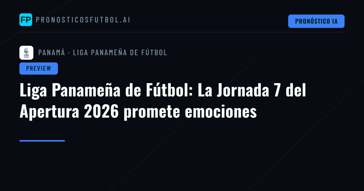 Liga Panameña de Fútbol: La Jornada 7 del Apertura 2026 promete emociones