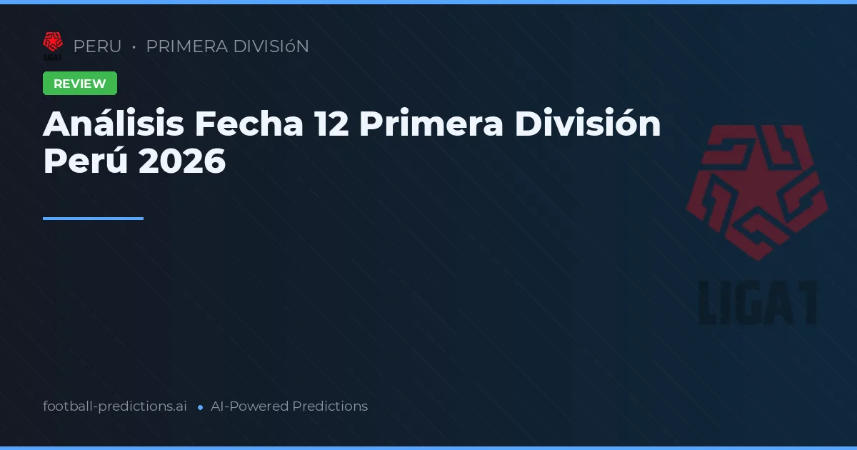 Análisis Fecha 12 Primera División Perú 2026