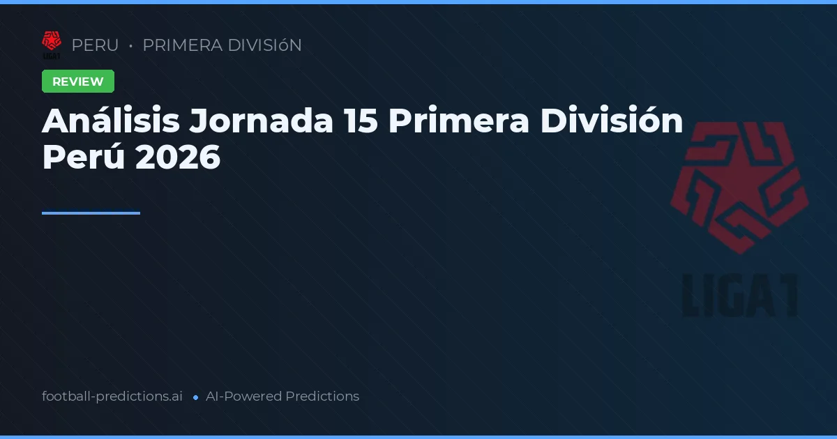 Análisis Jornada 15 Primera División Perú 2026