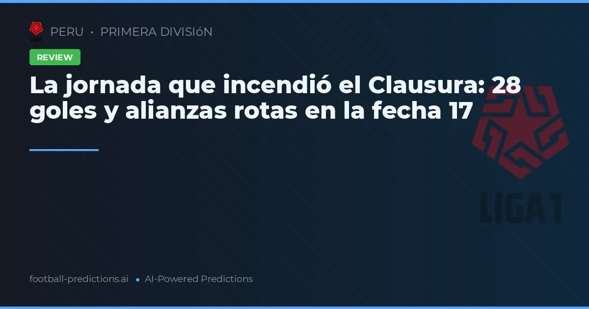 La jornada que incendió el Clausura: 28 goles y alianzas rotas en la fecha 17