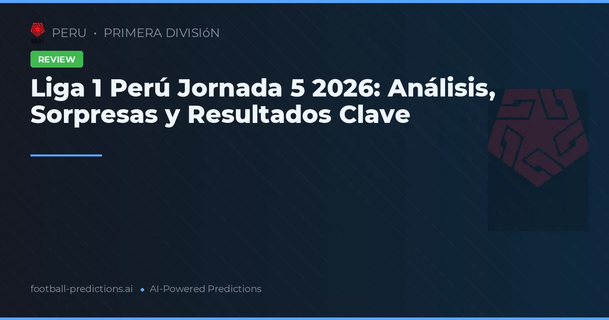 Liga 1 Perú Jornada 5 2026: Análisis, Sorpresas y Resultados Clave