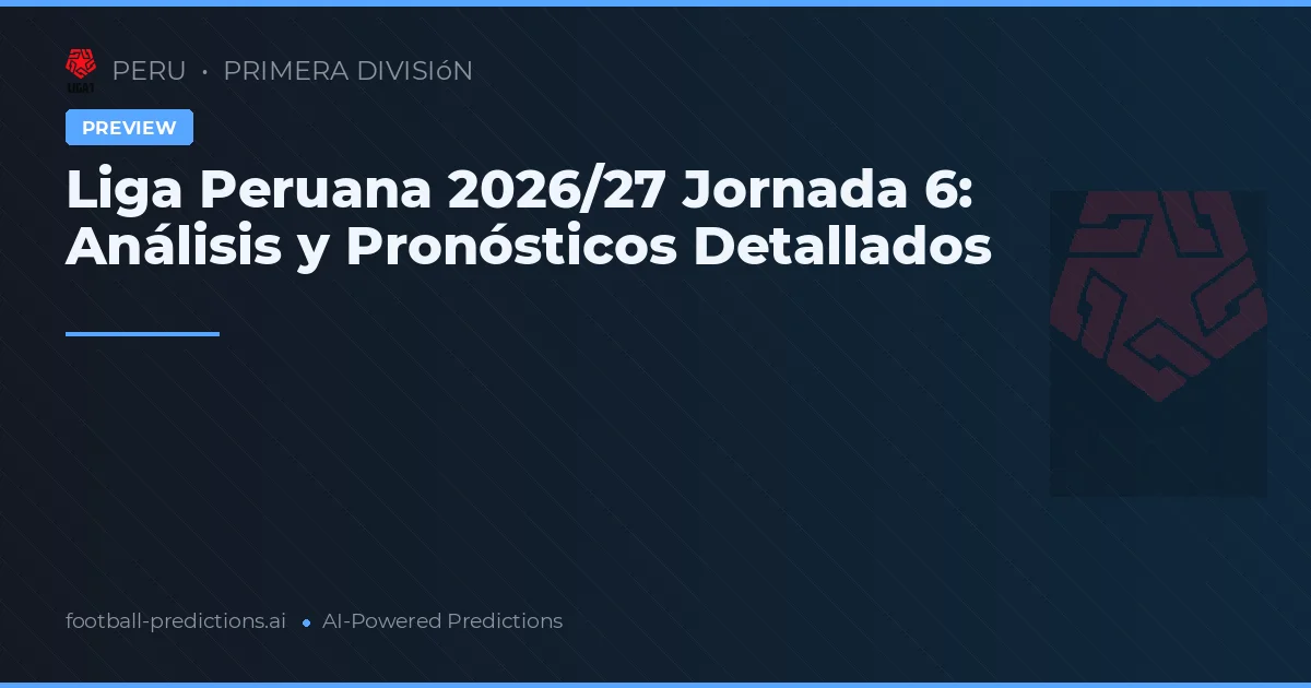 Liga Peruana 2026/27 Jornada 6: Análisis y Pronósticos Detallados