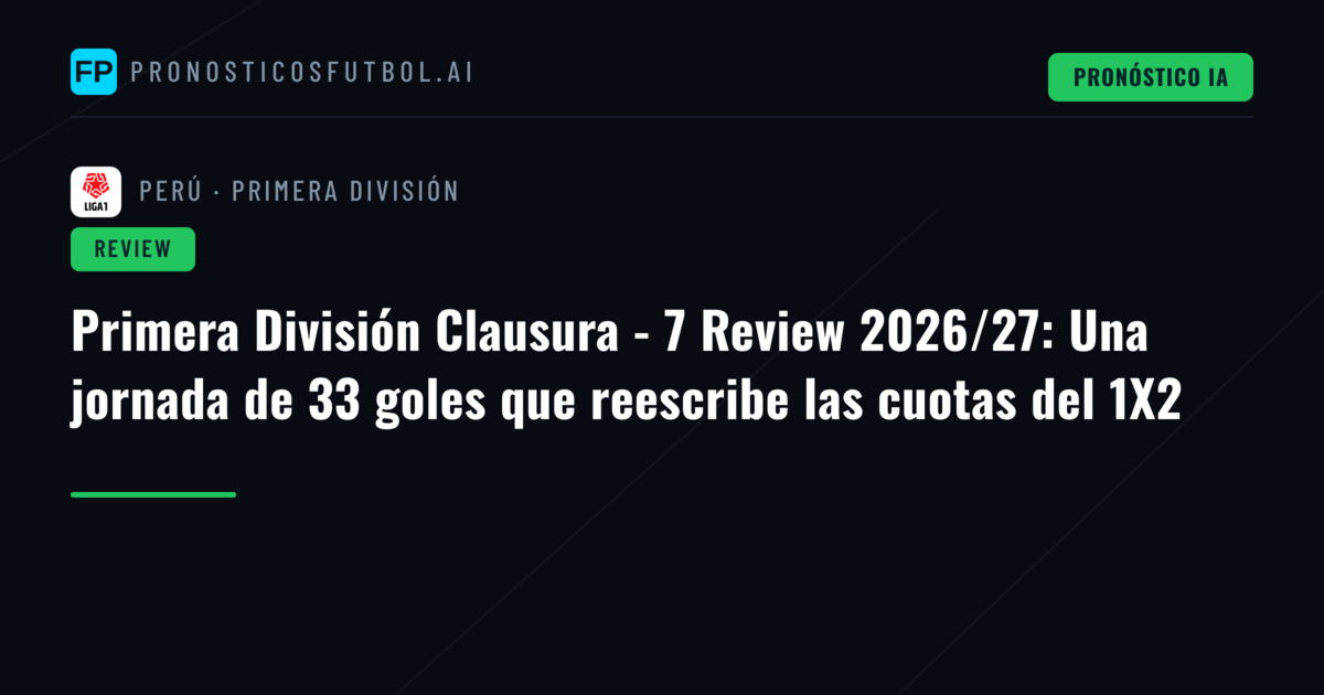 Primera División Clausura - 7 Review 2026/27: Una jornada de 33 goles que reescribe las cuotas del 1X2