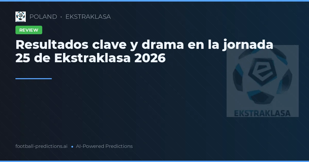 Resultados clave y drama en la jornada 25 de Ekstraklasa 2026