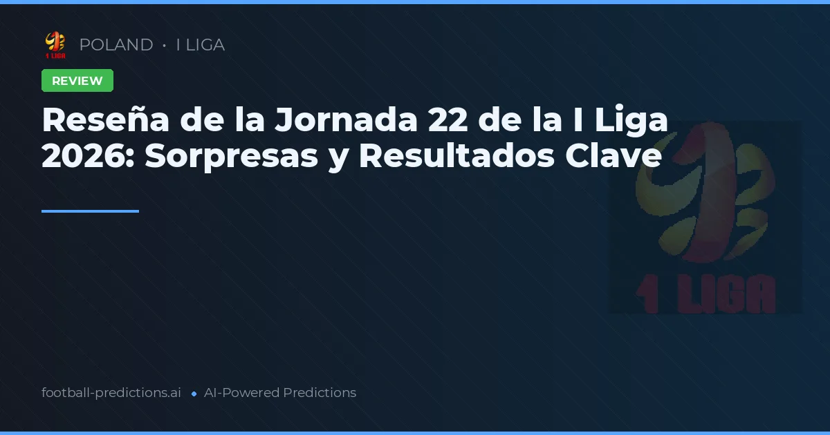 Reseña de la Jornada 22 de la I Liga 2026: Sorpresas y Resultados Clave