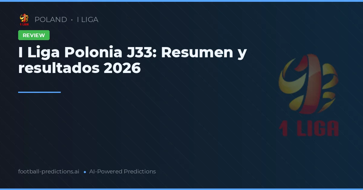 I Liga Polonia J33: Resumen y resultados 2026