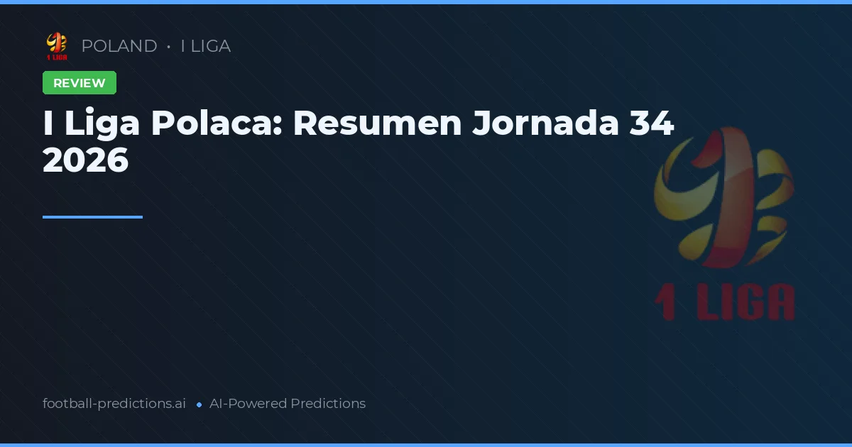 I Liga Polaca: Resumen Jornada 34 2026