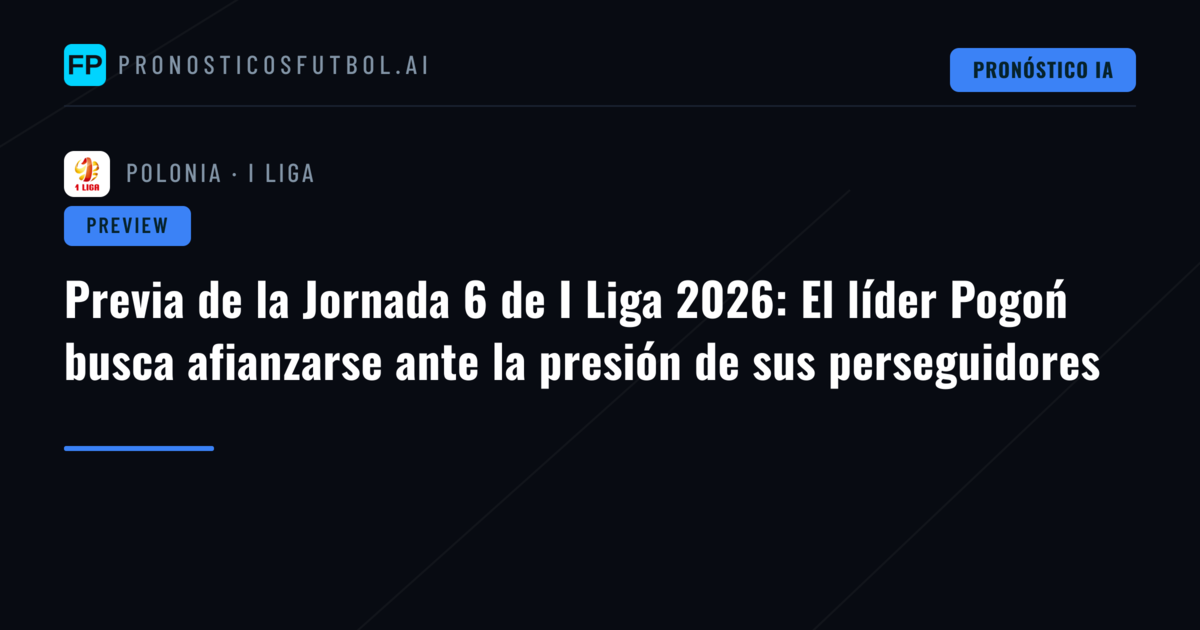 Previa de la Jornada 6 de I Liga 2026: El líder Pogoń busca afianzarse ante la presión de sus perseguidores