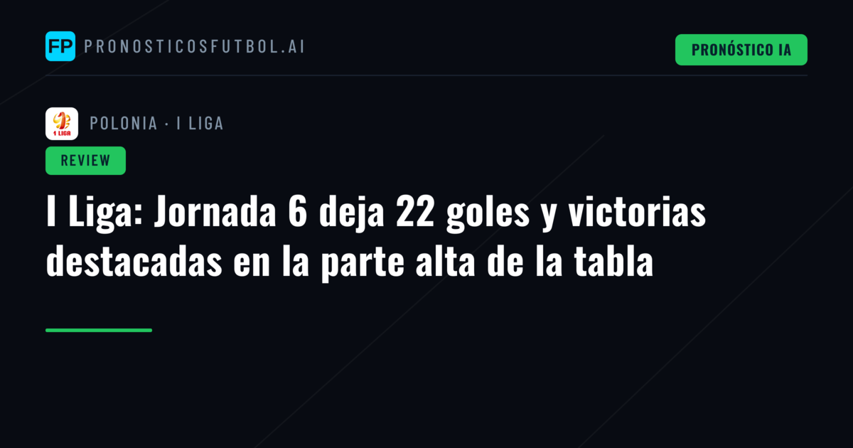 I Liga: Jornada 6 deja 22 goles y victorias destacadas en la parte alta de la tabla