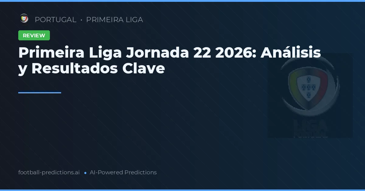 Primeira Liga Jornada 22 2026: Análisis y Resultados Clave