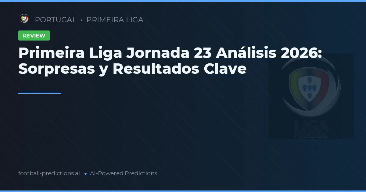 Primeira Liga Jornada 23 Análisis 2026: Sorpresas y Resultados Clave