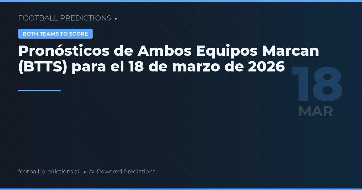 Pronósticos de Ambos Equipos Marcan (BTTS) para el 18 de marzo de 2026