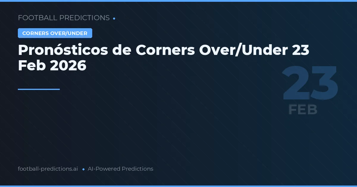 Pronósticos de Corners Over/Under 23 Feb 2026