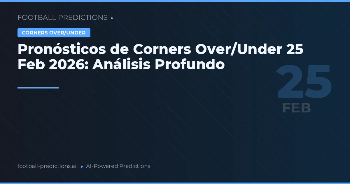 Pronósticos de Corners Over/Under 25 Feb 2026: Análisis Profundo