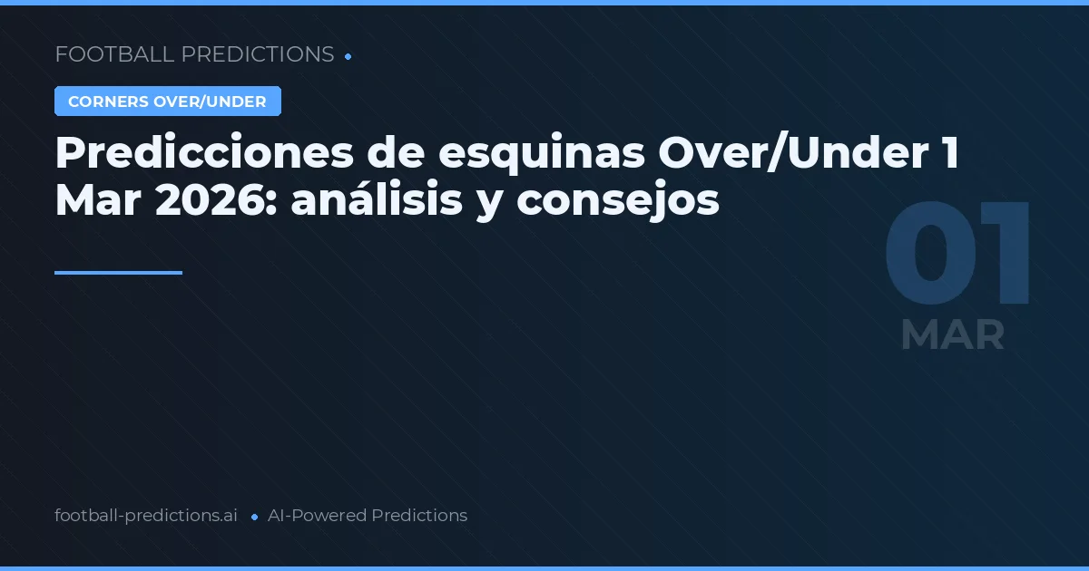 Predicciones de esquinas Over/Under 1 Mar 2026: análisis y consejos