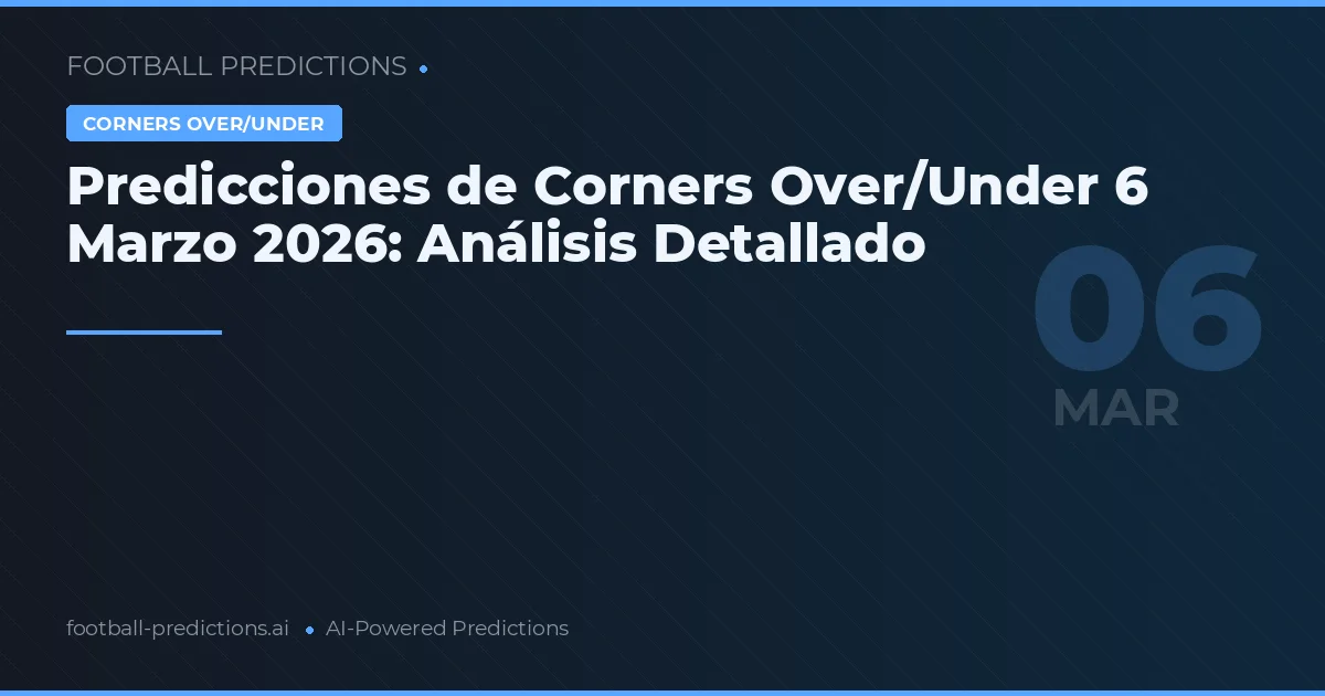 Predicciones de Corners Over/Under 6 Marzo 2026: Análisis Detallado