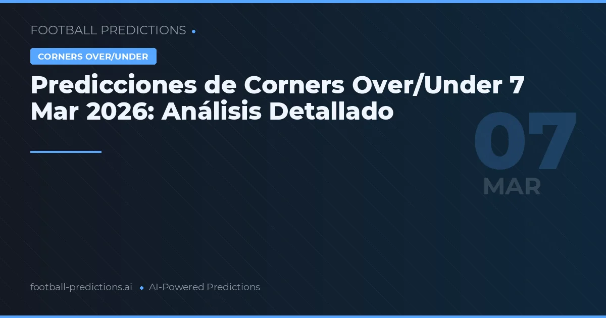 Predicciones de Corners Over/Under 7 Mar 2026: Análisis Detallado