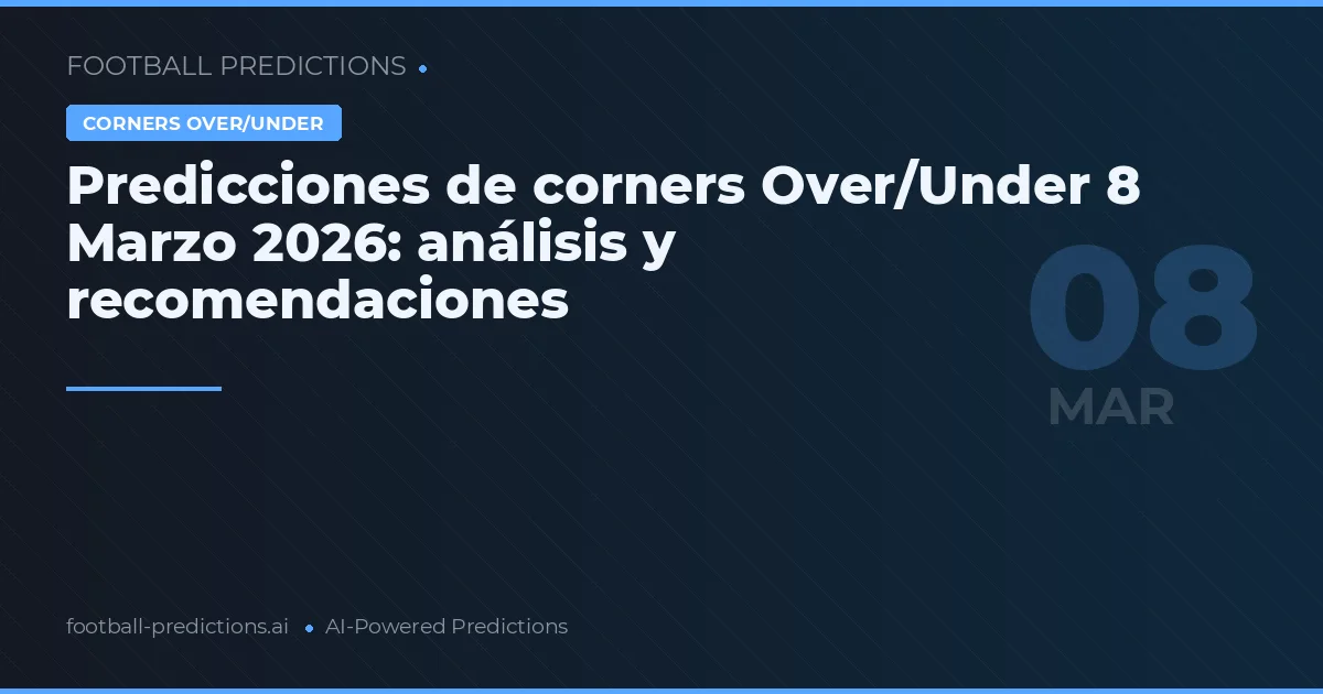 Predicciones de corners Over/Under 8 Marzo 2026: análisis y recomendaciones