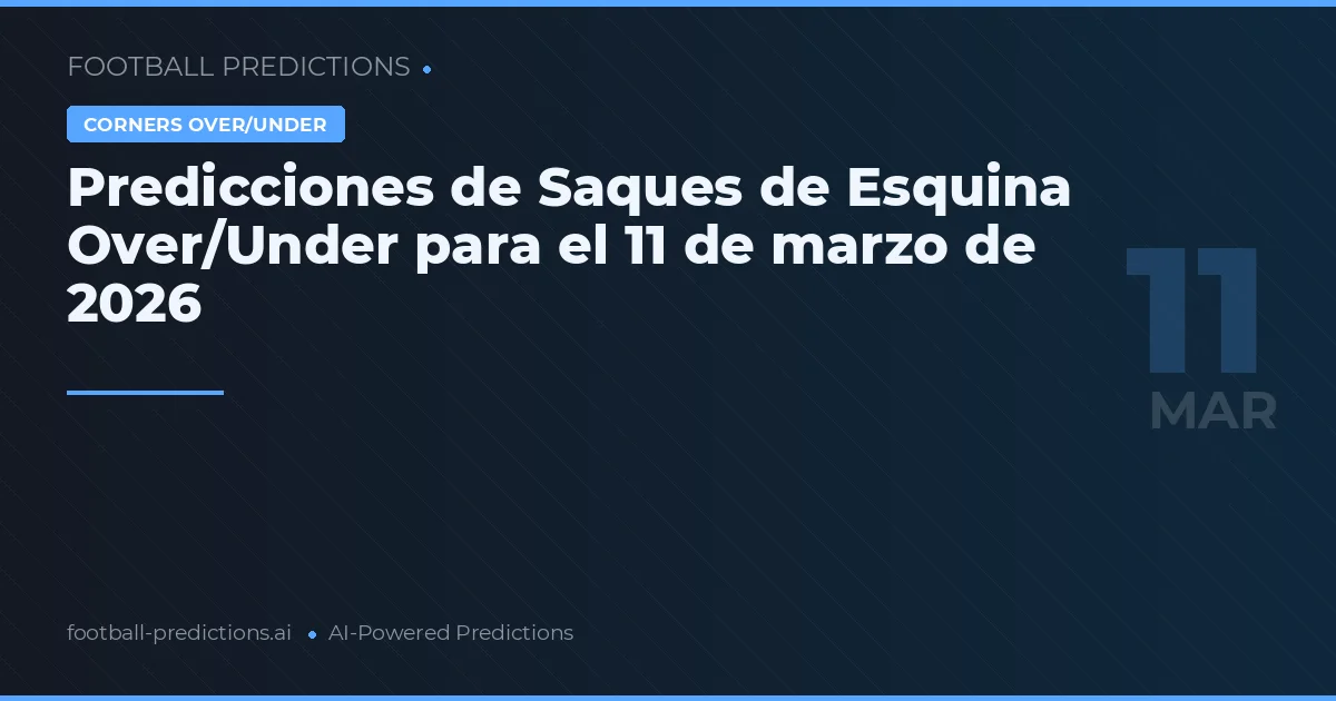 Predicciones de Saques de Esquina Over/Under para el 11 de marzo de 2026