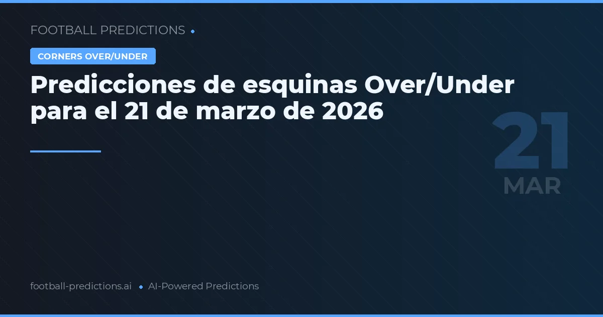 Predicciones de esquinas Over/Under para el 21 de marzo de 2026