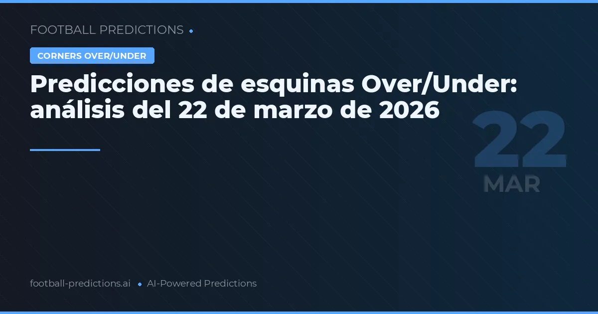 Predicciones de esquinas Over/Under: análisis del 22 de marzo de 2026