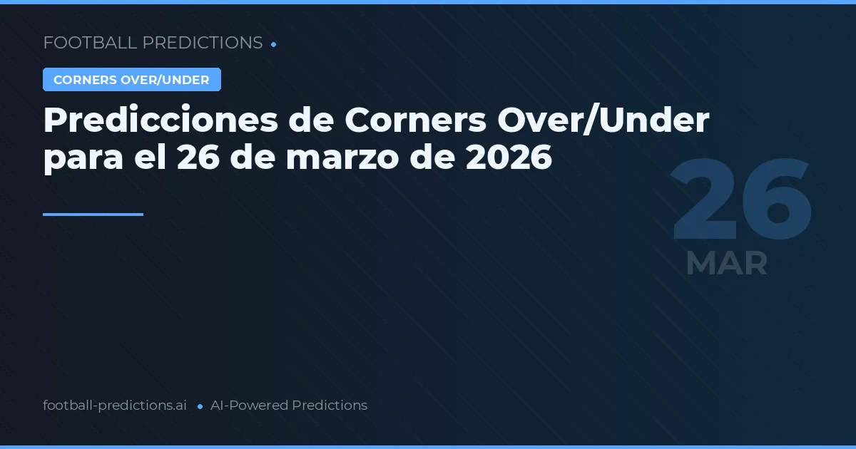 Predicciones de Corners Over/Under para el 26 de marzo de 2026