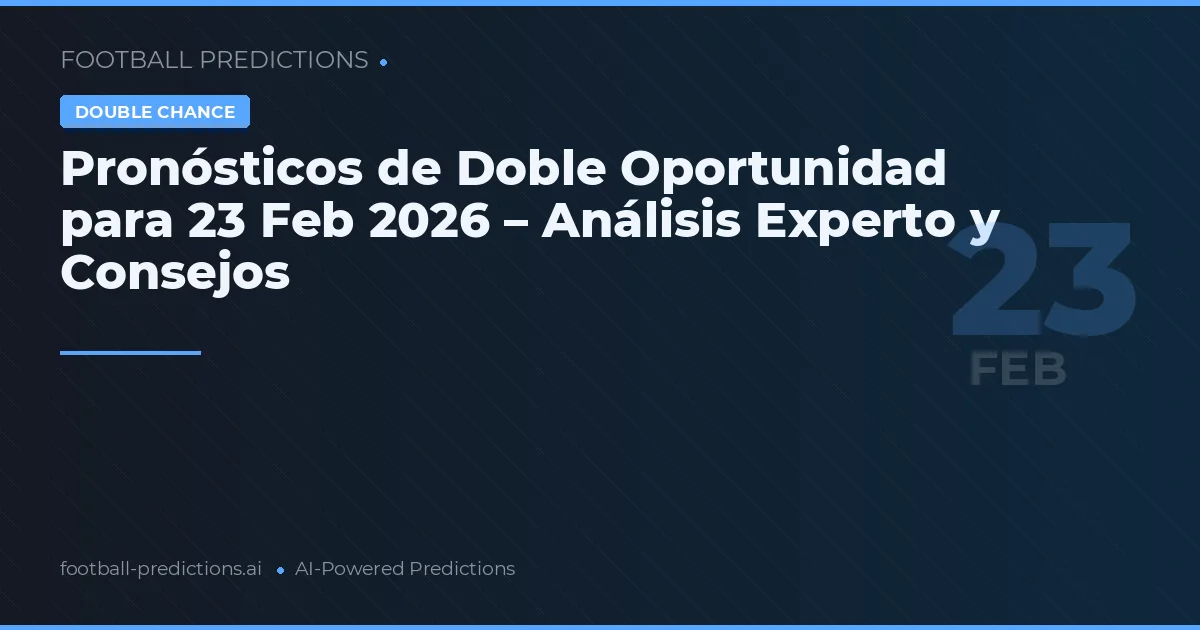 Pronósticos de Doble Oportunidad para 23 Feb 2026 – Análisis Experto y Consejos