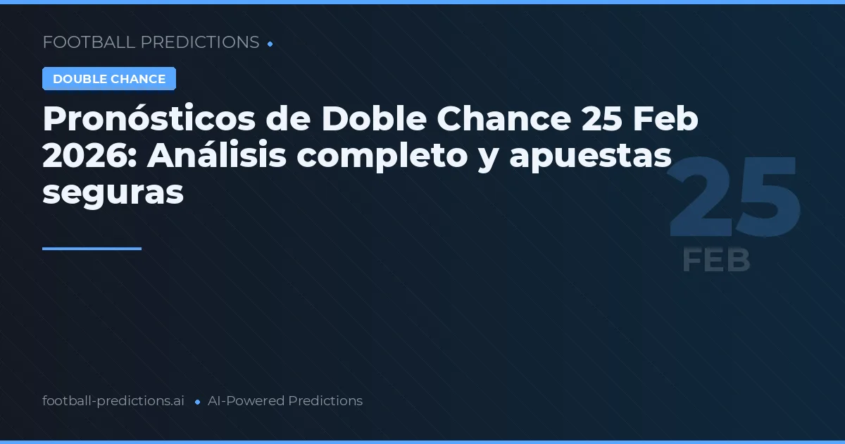 Pronósticos de Doble Chance 25 Feb 2026: Análisis completo y apuestas seguras